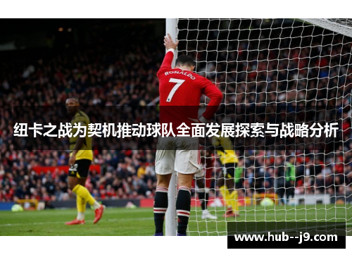 纽卡之战为契机推动球队全面发展探索与战略分析