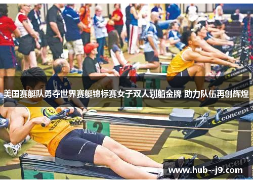 美国赛艇队勇夺世界赛艇锦标赛女子双人划船金牌 助力队伍再创辉煌 美国赛艇队勇夺世界赛艇锦标赛女子双人划船金牌 助力队伍再创辉煌