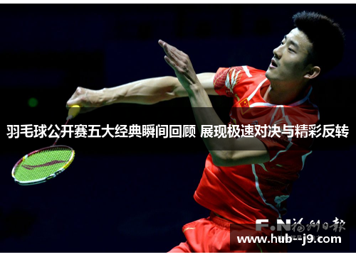 羽毛球公开赛五大经典瞬间回顾 展现极速对决与精彩反转 羽毛球公开赛五大经典瞬间回顾 展现极速对决与精彩反转