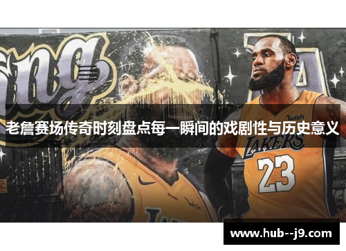 老詹赛场传奇时刻盘点每一瞬间的戏剧性与历史意义 老詹赛场传奇时刻盘点每一瞬间的戏剧性与历史意义