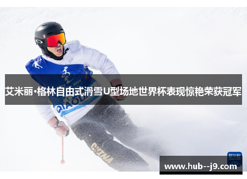 艾米丽·格林自由式滑雪U型场地世界杯表现惊艳荣获冠军