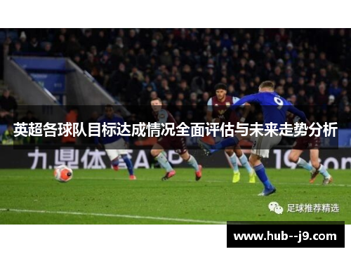 英超各球队目标达成情况全面评估与未来走势分析 英超各球队目标达成情况全面评估与未来走势分析