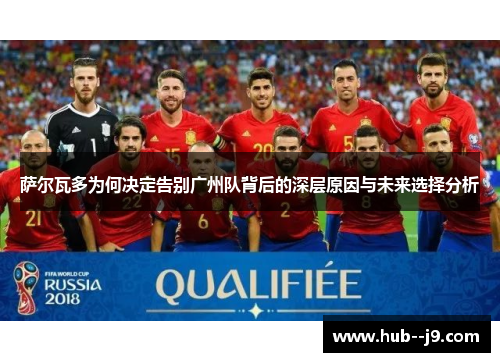 萨尔瓦多为何决定告别广州队背后的深层原因与未来选择分析 萨尔瓦多为何决定告别广州队背后的深层原因与未来选择分析