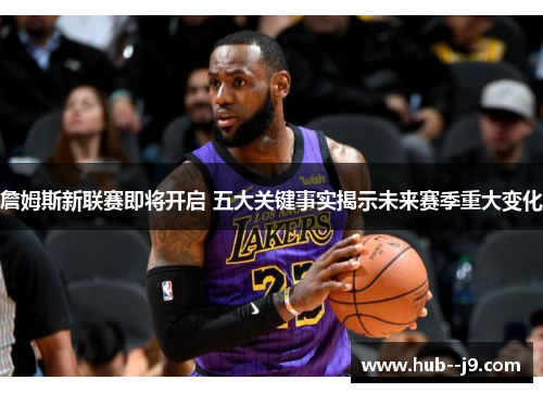 詹姆斯新联赛即将开启 五大关键事实揭示未来赛季重大变化 詹姆斯新联赛即将开启 五大关键事实揭示未来赛季重大变化