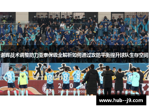 谢晖战术调整助力亚泰保级全解析如何通过攻防平衡提升球队生存空间 谢晖战术调整助力亚泰保级全解析如何通过攻防平衡提升球队生存空间