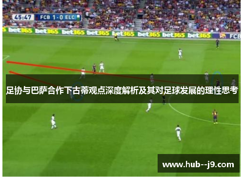 足协与巴萨合作下古蒂观点深度解析及其对足球发展的理性思考