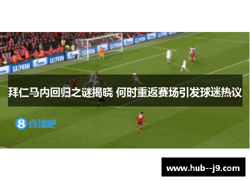 拜仁马内回归之谜揭晓 何时重返赛场引发球迷热议