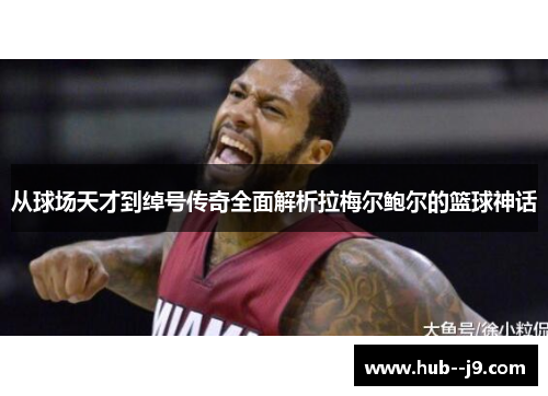 从球场天才到绰号传奇全面解析拉梅尔鲍尔的篮球神话