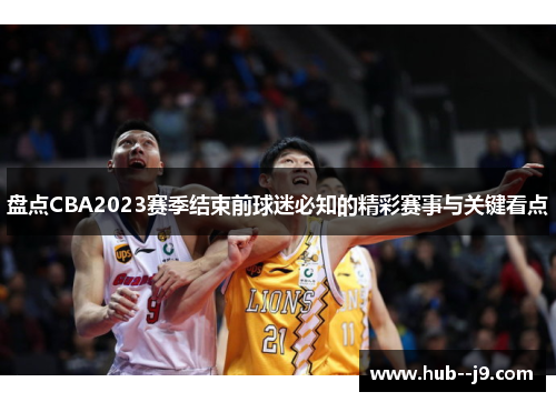 盘点CBA2023赛季结束前球迷必知的精彩赛事与关键看点