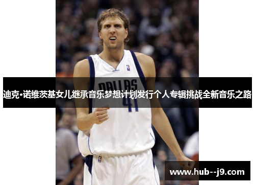 迪克·诺维茨基女儿继承音乐梦想计划发行个人专辑挑战全新音乐之路