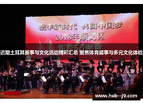 近期土耳其赛事与文化活动精彩汇总 聚焦体育盛事与多元文化体验