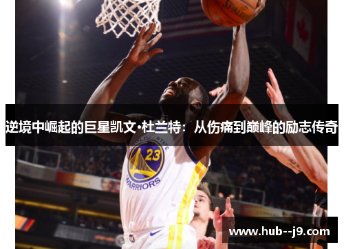 逆境中崛起的巨星凯文·杜兰特：从伤痛到巅峰的励志传奇