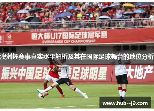 澳洲杯赛事真实水平解析及其在国际足球舞台的地位分析