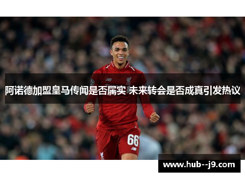 阿诺德加盟皇马传闻是否属实 未来转会是否成真引发热议