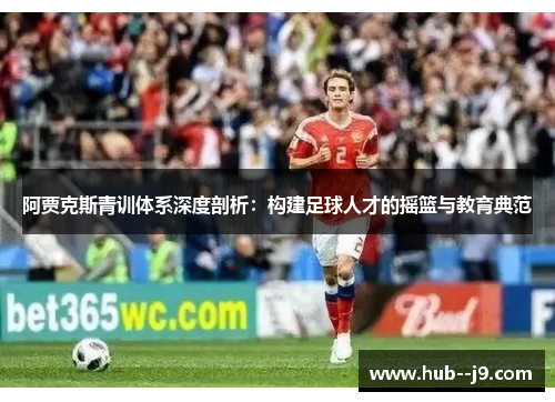 阿贾克斯青训体系深度剖析：构建足球人才的摇篮与教育典范