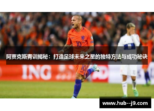 阿贾克斯青训揭秘：打造足球未来之星的独特方法与成功秘诀