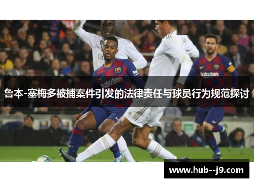 鲁本-塞梅多被捕案件引发的法律责任与球员行为规范探讨