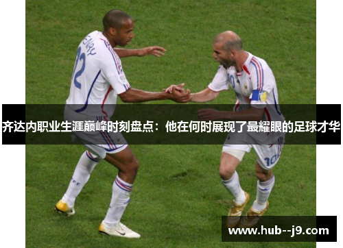 齐达内职业生涯巅峰时刻盘点：他在何时展现了最耀眼的足球才华