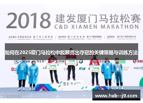 如何在2025厦门马拉松中脱颖而出夺冠的关键策略与训练方法