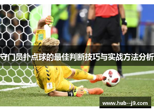 守门员扑点球的最佳判断技巧与实战方法分析 守门员扑点球的最佳判断技巧与实战方法分析