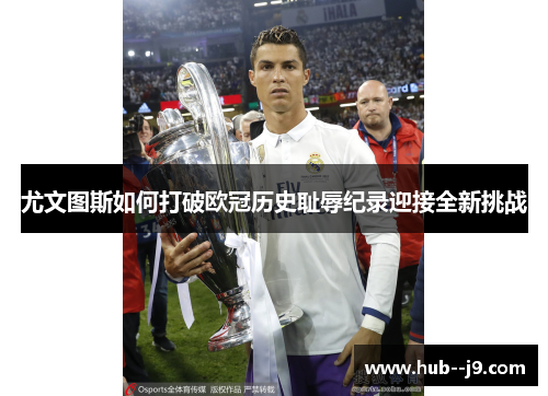 尤文图斯如何打破欧冠历史耻辱纪录迎接全新挑战 尤文图斯如何打破欧冠历史耻辱纪录迎接全新挑战