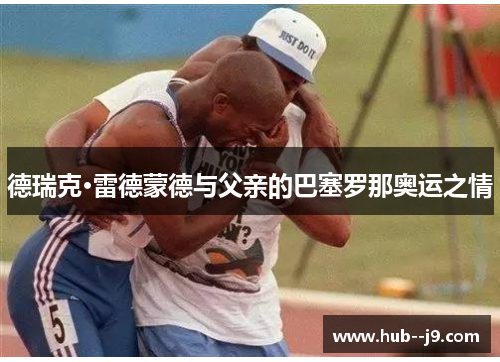 德瑞克·雷德蒙德与父亲的巴塞罗那奥运之情 德瑞克·雷德蒙德与父亲的巴塞罗那奥运之情