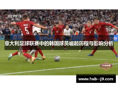 意大利足球联赛中的韩国球员崛起历程与影响分析 意大利足球联赛中的韩国球员崛起历程与影响分析
