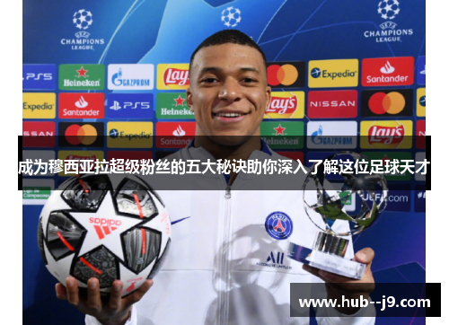 成为穆西亚拉超级粉丝的五大秘诀助你深入了解这位足球天才 成为穆西亚拉超级粉丝的五大秘诀助你深入了解这位足球天才