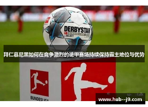 拜仁慕尼黑如何在竞争激烈的德甲赛场持续保持霸主地位与优势 拜仁慕尼黑如何在竞争激烈的德甲赛场持续保持霸主地位与优势