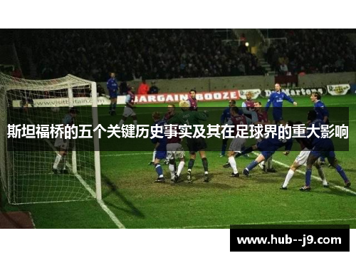斯坦福桥的五个关键历史事实及其在足球界的重大影响