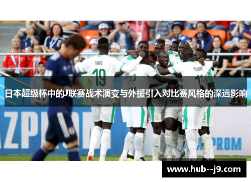 日本超级杯中的J联赛战术演变与外援引入对比赛风格的深远影响
