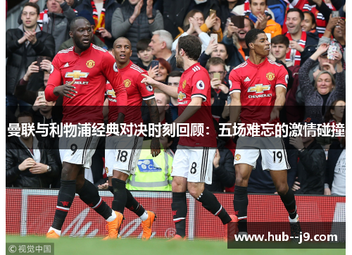 曼联与利物浦经典对决时刻回顾:五场难忘的激情碰撞 曼联与利物浦经典对决时刻回顾:五场难忘的激情碰撞