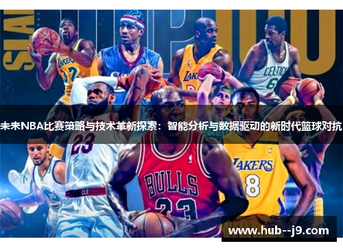 未来NBA比赛策略与技术革新探索:智能分析与数据驱动的新时代篮球对抗 未来NBA比赛策略与技术革新探索:智能分析与数据驱动的新时代篮球对抗