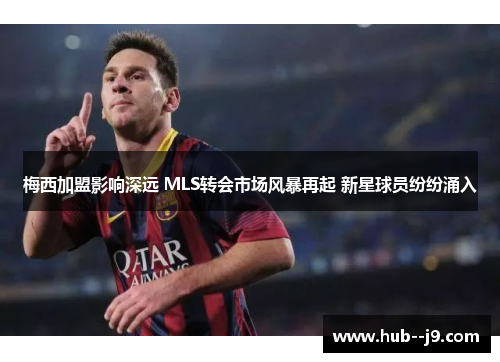 梅西加盟影响深远 MLS转会市场风暴再起 新星球员纷纷涌入