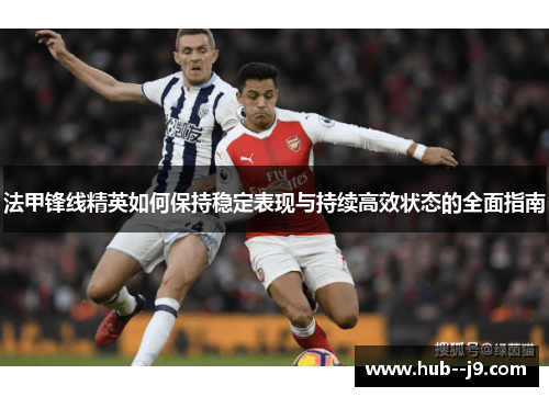 法甲锋线精英如何保持稳定表现与持续高效状态的全面指南