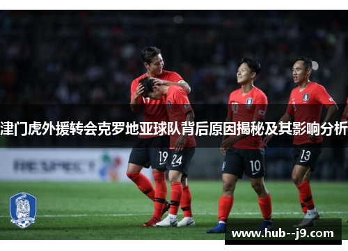 津门虎外援转会克罗地亚球队背后原因揭秘及其影响分析