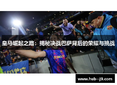 皇马崛起之路：揭秘决战巴萨背后的荣耀与挑战