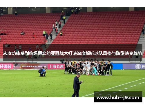 从攻防体系到临场博弈的亚冠战术打法深度解析球队风格与阵型演变趋势 从攻防体系到临场博弈的亚冠战术打法深度解析球队风格与阵型演变趋势