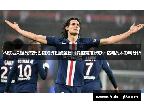 从欧冠关键战看姆巴佩对阵巴黎圣日耳曼的竞技状态评估与战术影响分析 从欧冠关键战看姆巴佩对阵巴黎圣日耳曼的竞技状态评估与战术影响分析
