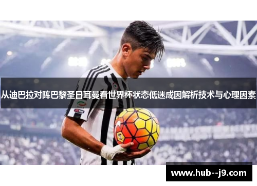 从迪巴拉对阵巴黎圣日耳曼看世界杯状态低迷成因解析技术与心理因素