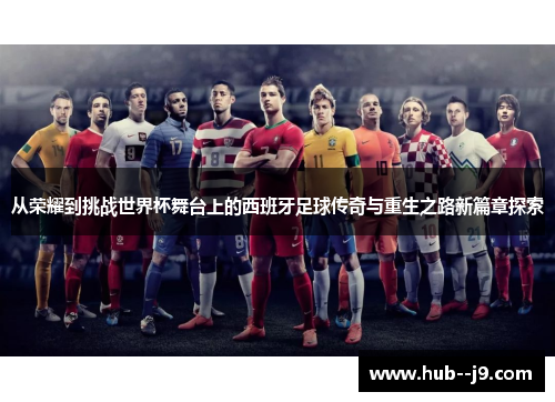 从荣耀到挑战世界杯舞台上的西班牙足球传奇与重生之路新篇章探索