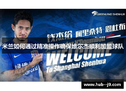 米兰如何通过精准操作确保维尔杰顺利加盟球队 米兰如何通过精准操作确保维尔杰顺利加盟球队