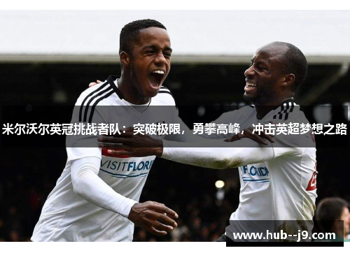 米尔沃尔英冠挑战者队:突破极限,勇攀高峰,冲击英超梦想之路 米尔沃尔英冠挑战者队:突破极限,勇攀高峰,冲击英超梦想之路