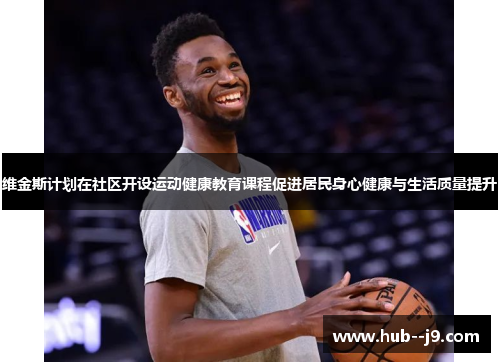 维金斯计划在社区开设运动健康教育课程促进居民身心健康与生活质量提升 维金斯计划在社区开设运动健康教育课程促进居民身心健康与生活质量提升