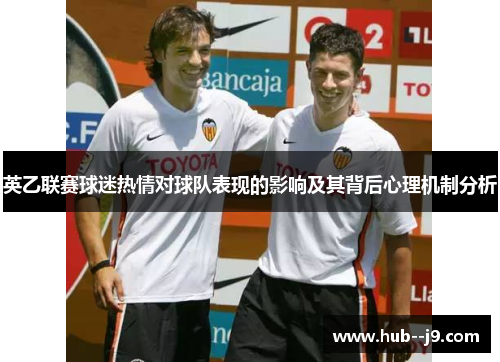 英乙联赛球迷热情对球队表现的影响及其背后心理机制分析 英乙联赛球迷热情对球队表现的影响及其背后心理机制分析