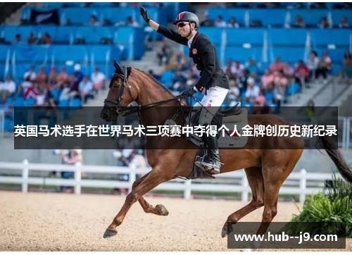 英国马术选手在世界马术三项赛中夺得个人金牌创历史新纪录 英国马术选手在世界马术三项赛中夺得个人金牌创历史新纪录