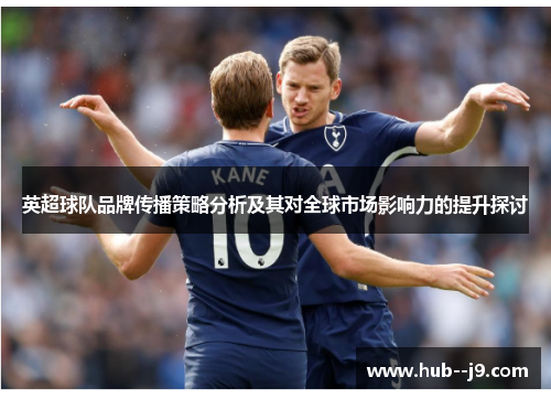 英超球队品牌传播策略分析及其对全球市场影响力的提升探讨