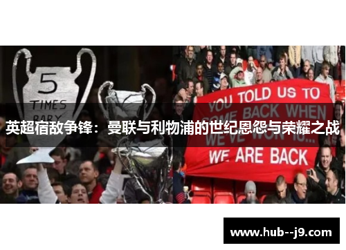 英超宿敌争锋:曼联与利物浦的世纪恩怨与荣耀之战 英超宿敌争锋:曼联与利物浦的世纪恩怨与荣耀之战