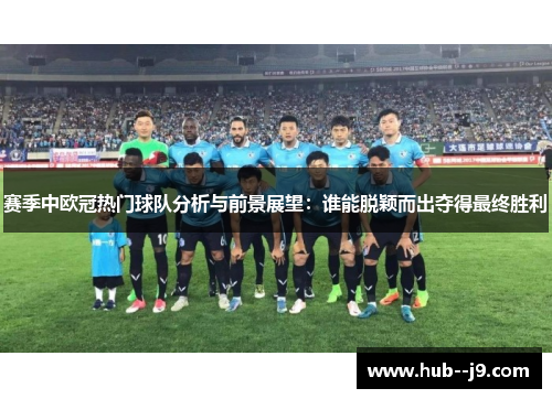 赛季中欧冠热门球队分析与前景展望：谁能脱颖而出夺得最终胜利