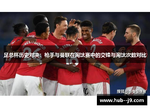 足总杯历史对决：枪手与曼联在淘汰赛中的交锋与淘汰次数对比